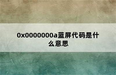 0x0000000a蓝屏代码是什么意思