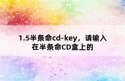 1.5半条命cd-key，请输入在半条命CD盒上的