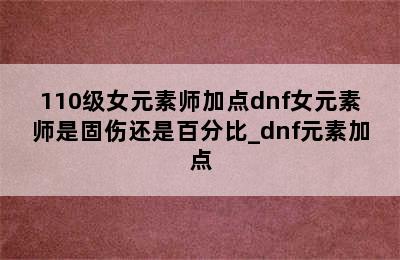 110级女元素师加点dnf女元素师是固伤还是百分比_dnf元素加点