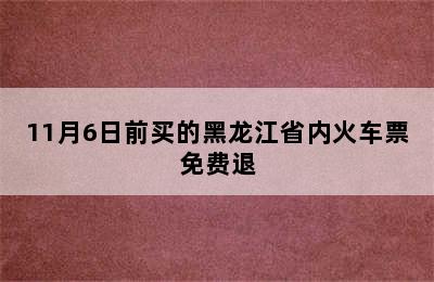 11月6日前买的黑龙江省内火车票免费退