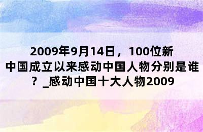 2009年9月14日，100位新中国成立以来感动中国人物分别是谁？_感动中国十大人物2009