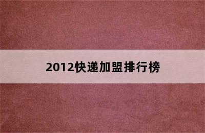 2012快递加盟排行榜