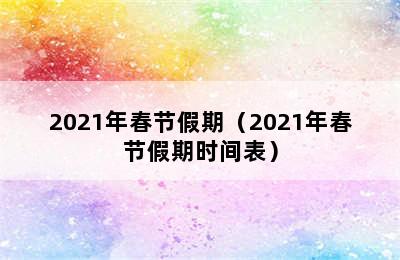 2021年春节假期（2021年春节假期时间表）