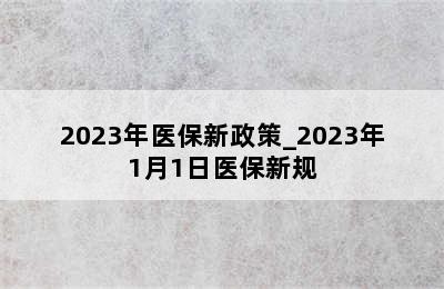 2023年医保新政策_2023年1月1日医保新规