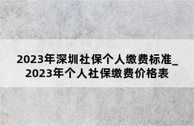 2023年深圳社保个人缴费标准_2023年个人社保缴费价格表