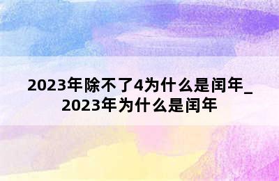 2023年除不了4为什么是闰年_2023年为什么是闰年