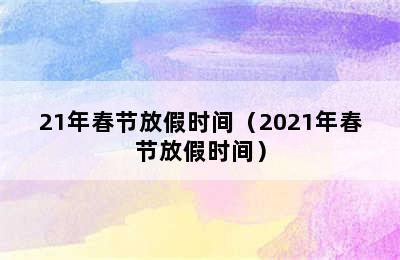 21年春节放假时间（2021年春节放假时间）