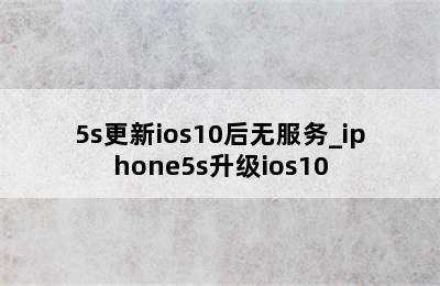 5s更新ios10后无服务_iphone5s升级ios10