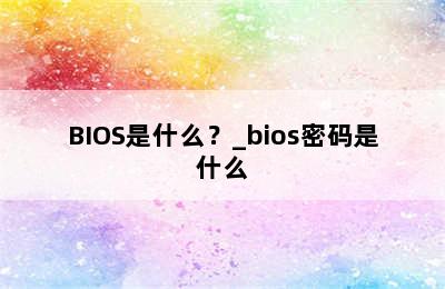 BIOS是什么？_bios密码是什么