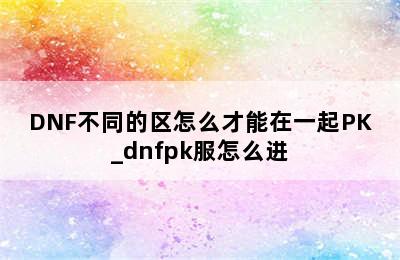DNF不同的区怎么才能在一起PK_dnfpk服怎么进