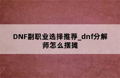 DNF副职业选择推荐_dnf分解师怎么摆摊