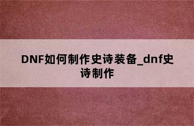 DNF如何制作史诗装备_dnf史诗制作