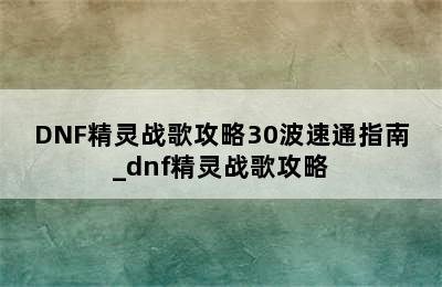 DNF精灵战歌攻略30波速通指南_dnf精灵战歌攻略
