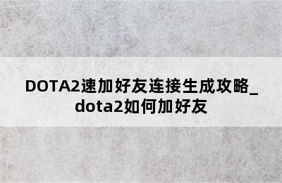 DOTA2速加好友连接生成攻略_dota2如何加好友