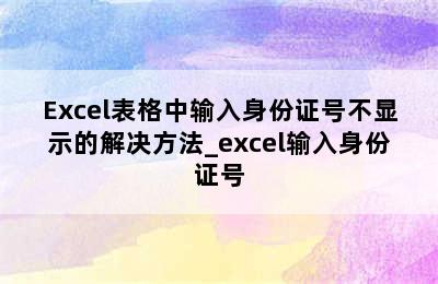 Excel表格中输入身份证号不显示的解决方法_excel输入身份证号