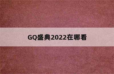 GQ盛典2022在哪看
