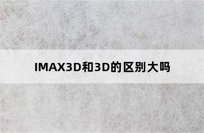 IMAX3D和3D的区别大吗