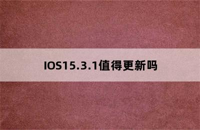 IOS15.3.1值得更新吗