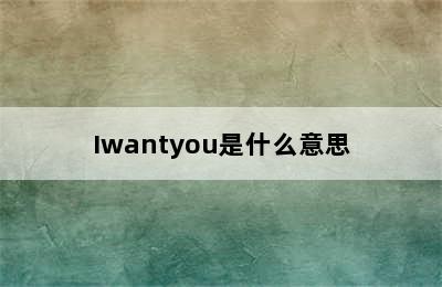 Iwantyou是什么意思