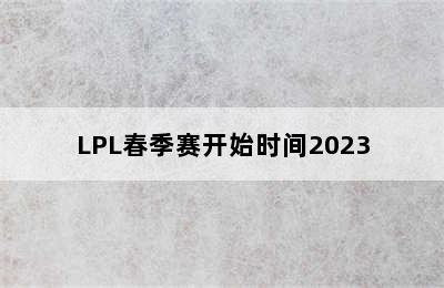 LPL春季赛开始时间2023