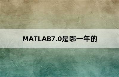 MATLAB7.0是哪一年的