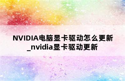 NVIDIA电脑显卡驱动怎么更新_nvidia显卡驱动更新