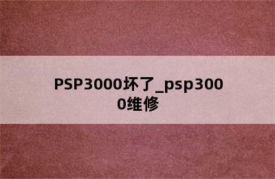 PSP3000坏了_psp3000维修