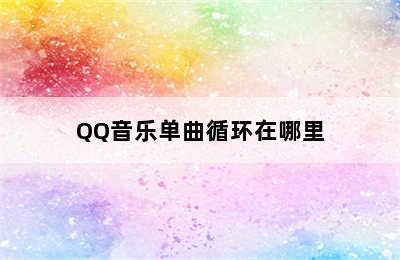QQ音乐单曲循环在哪里