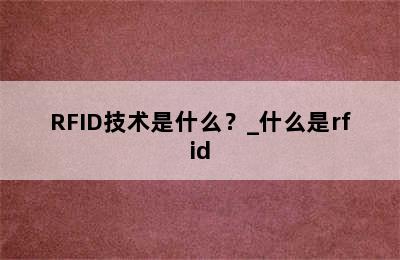 RFID技术是什么？_什么是rfid