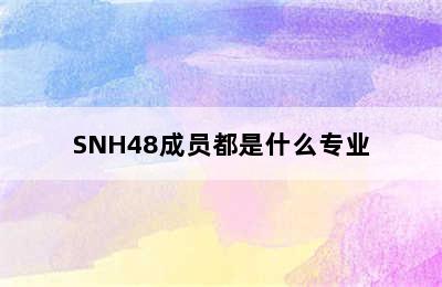 SNH48成员都是什么专业