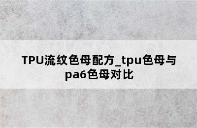 TPU流纹色母配方_tpu色母与pa6色母对比