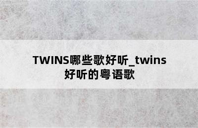TWINS哪些歌好听_twins好听的粤语歌