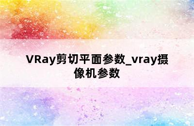 VRay剪切平面参数_vray摄像机参数