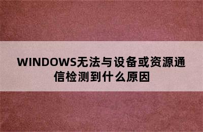 WINDOWS无法与设备或资源通信检测到什么原因