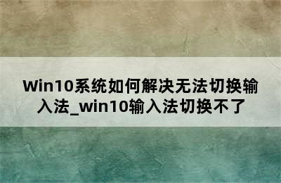 Win10系统如何解决无法切换输入法_win10输入法切换不了