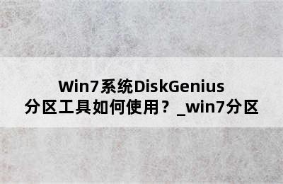 Win7系统DiskGenius分区工具如何使用？_win7分区