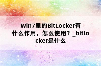 Win7里的BitLocker有什么作用，怎么使用？_bitlocker是什么