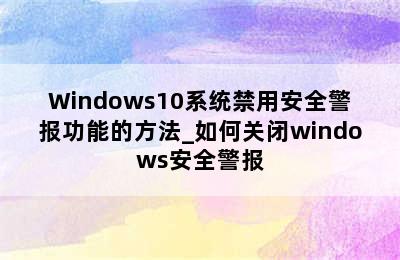 Windows10系统禁用安全警报功能的方法_如何关闭windows安全警报