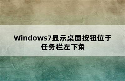 Windows7显示桌面按钮位于任务栏左下角