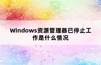 Windows资源管理器已停止工作是什么情况
