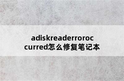 adiskreaderroroccurred怎么修复笔记本