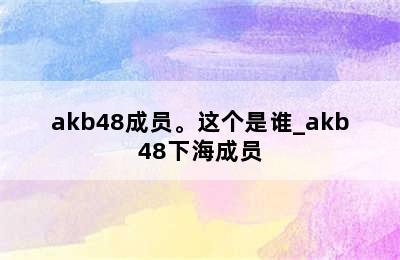 akb48成员。这个是谁_akb48下海成员