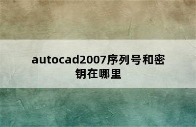 autocad2007序列号和密钥在哪里