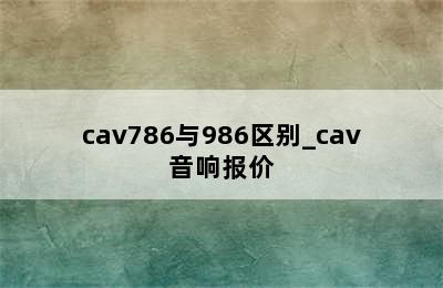 cav786与986区别_cav音响报价