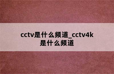 cctv是什么频道_cctv4k是什么频道