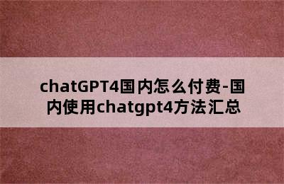 chatGPT4国内怎么付费-国内使用chatgpt4方法汇总