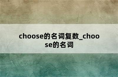 choose的名词复数_choose的名词