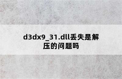 d3dx9_31.dll丢失是解压的问题吗