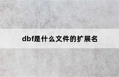 dbf是什么文件的扩展名