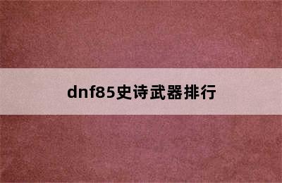 dnf85史诗武器排行